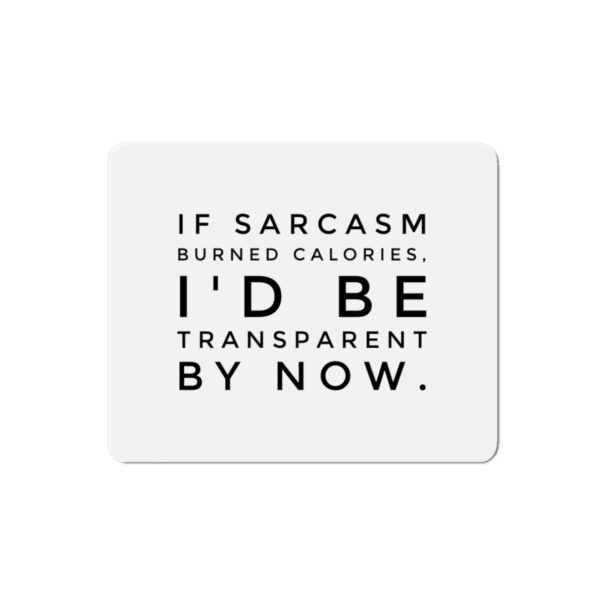 Die-Cut Magnet — "If Sarcasm Burned Calories, I'd Be Transparent By Now" Funny Kitchen Fridge Magnet
